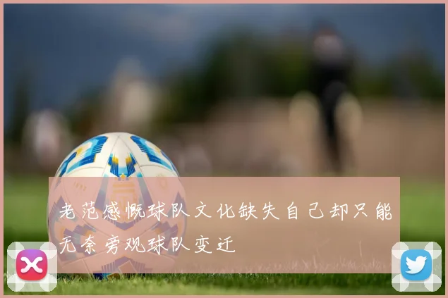 老范感慨球队文化缺失自己却只能无奈旁观球队变迁