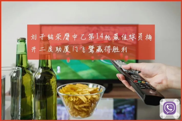 刘子铭荣膺中乙第14轮最佳球员梅开二度助厦门飞鹭赢得胜利