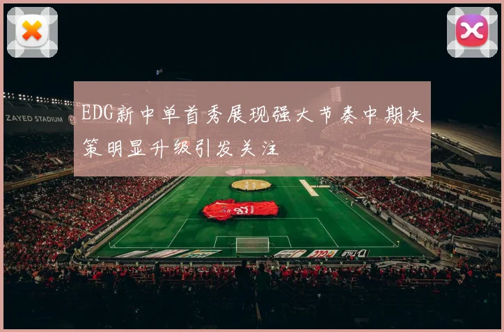 EDG新中单首秀展现强大节奏中期决策明显升级引发关注