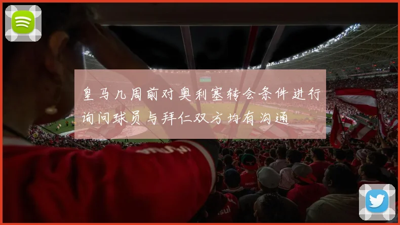 皇马几周前对奥利塞转会条件进行询问球员与拜仁双方均有沟通