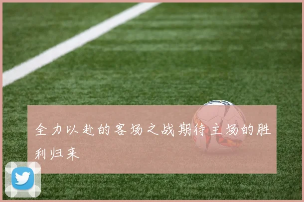 全力以赴的客场之战期待主场的胜利归来