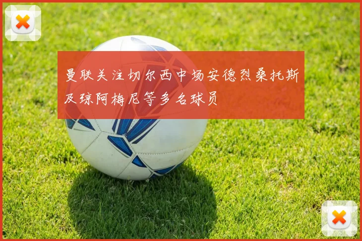 曼联关注切尔西中场安德烈桑托斯及琼阿梅尼等多名球员